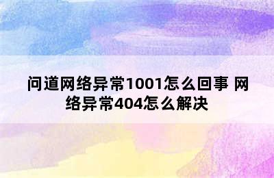 问道网络异常1001怎么回事 网络异常404怎么解决